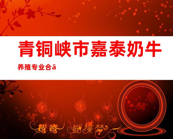 青铜峡市嘉泰奶牛养殖专业合作社