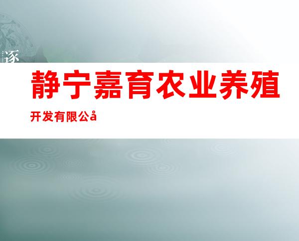 静宁嘉育农业养殖开发有限公司
