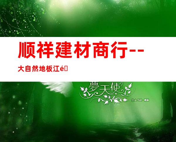 顺祥建材商行--大自然地板江门总代理