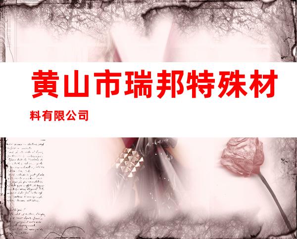 黄山市瑞邦特殊材料有限公司