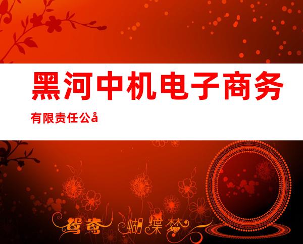 黑河中机电子商务有限责任公司