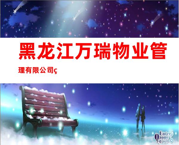 黑龙江万瑞物业管理有限公司牡丹江分公司