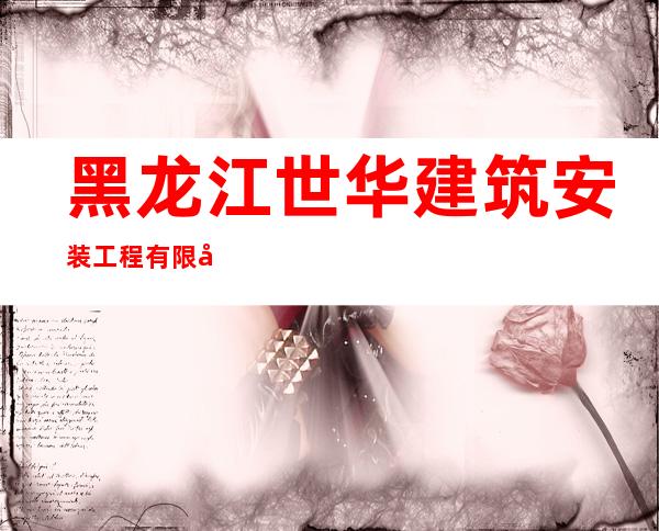 黑龙江世华建筑安装工程有限公司