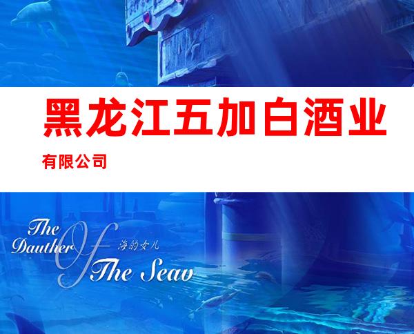 黑龙江五加白酒业有限公司