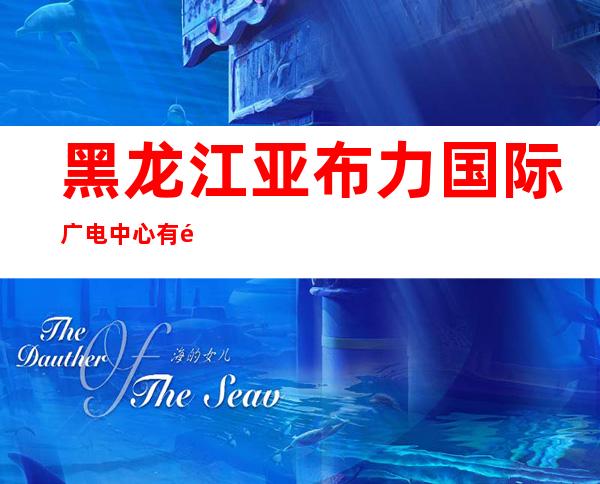 黑龙江亚布力国际广电中心有限责任公司