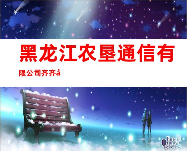 黑龙江农垦通信有限公司齐齐哈尔分公司富裕牧场通信营业厅
