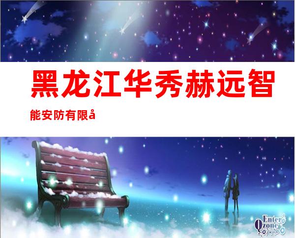 黑龙江华秀赫远智能安防有限公司