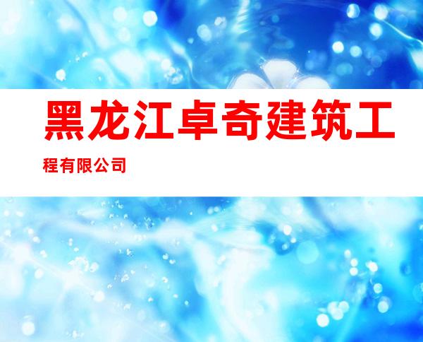 黑龙江卓奇建筑工程有限公司