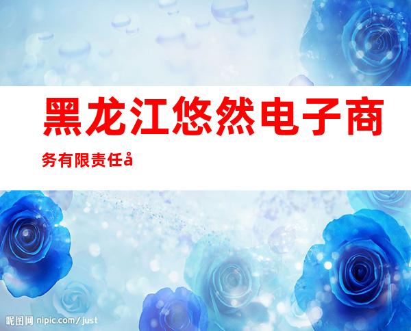 黑龙江悠然电子商务有限责任公司