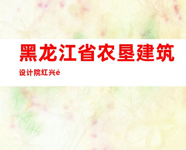 黑龙江省农垦建筑设计院红兴隆分院