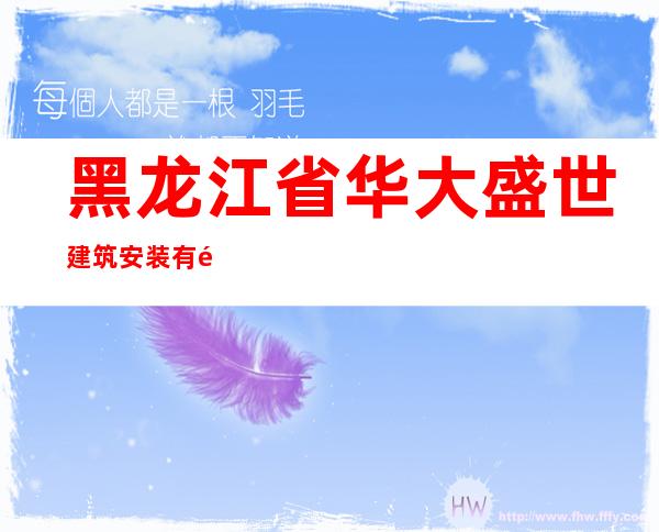 黑龙江省华大盛世建筑安装有限公司