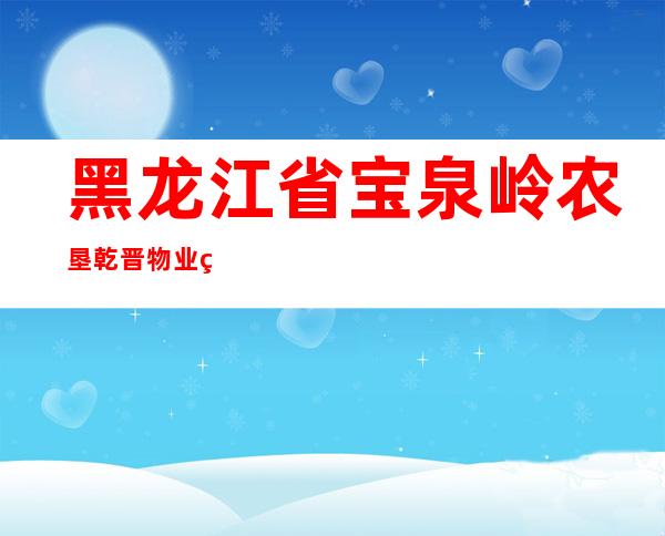 黑龙江省宝泉岭农垦乾晋物业管理有限责任公司