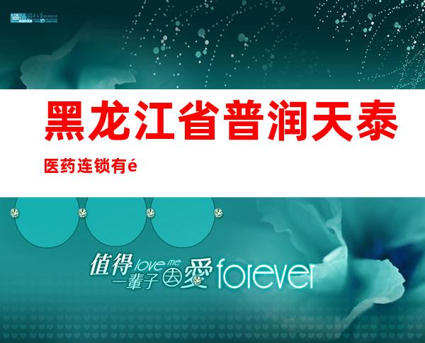 黑龙江省普润天泰医药连锁有限公司九十九店