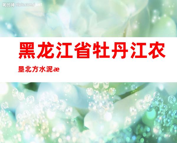黑龙江省牡丹江农垦北方水泥有限公司虎林分公司