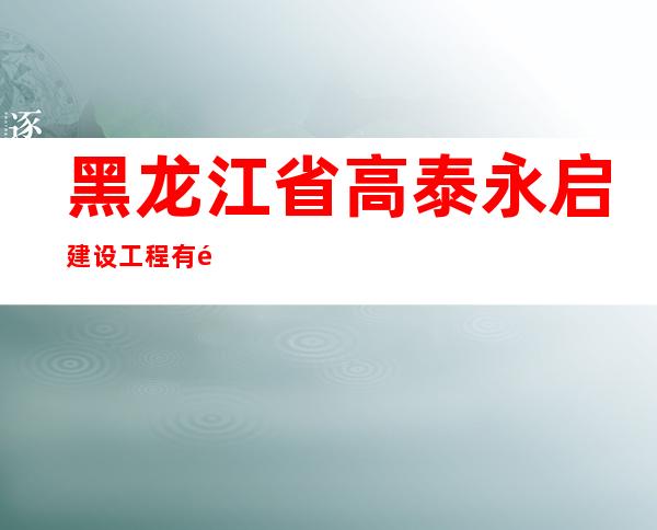 黑龙江省高泰永启建设工程有限公司