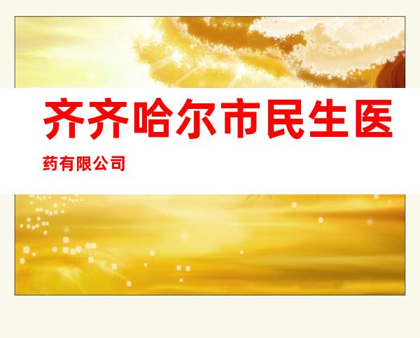 齐齐哈尔市民生医药有限公司