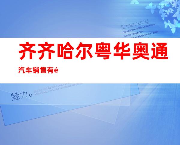 齐齐哈尔粤华奥通汽车销售有限公司