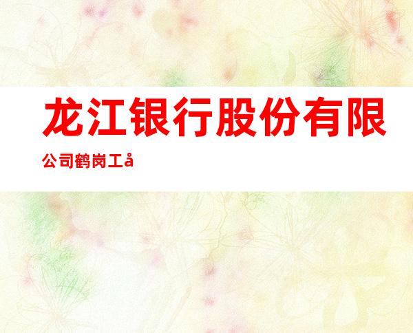 龙江银行股份有限公司鹤岗工农支行